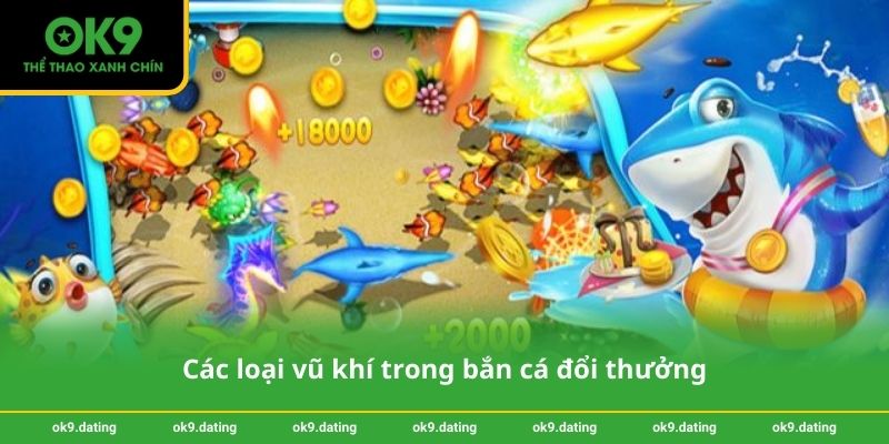 Bắn cá đổi thưởng - Trải nghiệm giải trí sinh lợi cùng OK9 2 Các loại vũ khí trong bắn cá đổi thưởng