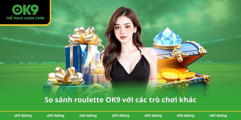 Roulette OK9 – Quay mượt, odds cạnh tranh, khuyến mãi đều 4 So sánh roulette OK9 với các trò chơi khác